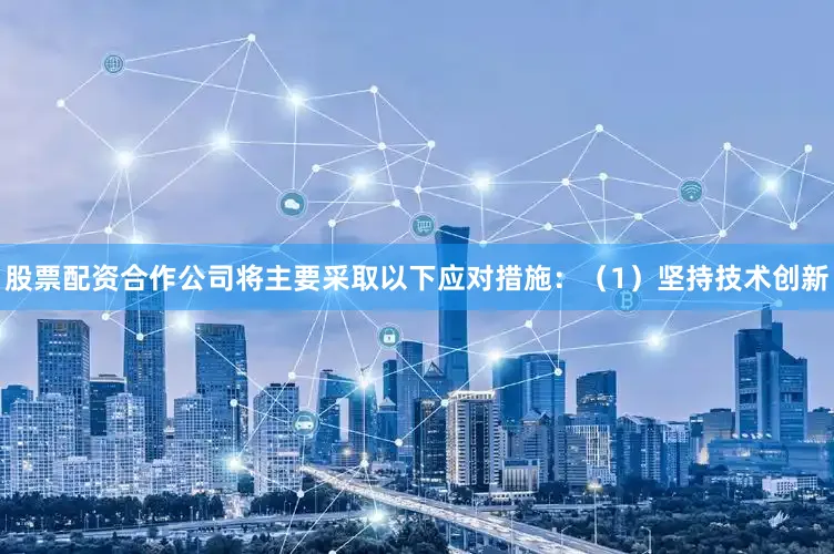 股票配资合作公司将主要采取以下应对措施：（1）坚持技术创新