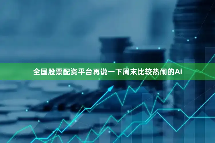 全国股票配资平台再说一下周末比较热闹的Ai