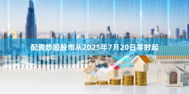 配资炒股股市从2025年7月20日零时起
