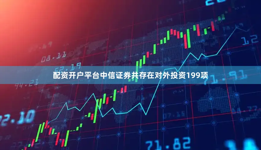 配资开户平台中信证券共存在对外投资199项