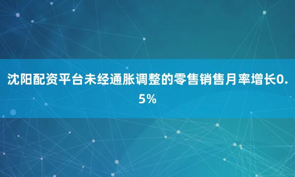 沈阳配资平台未经通胀调整的零售销售月率增长0.5%