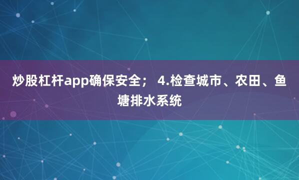 炒股杠杆app确保安全； 4.检查城市、农田、鱼塘排水系统