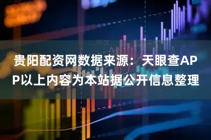 贵阳配资网数据来源：天眼查APP以上内容为本站据公开信息整理